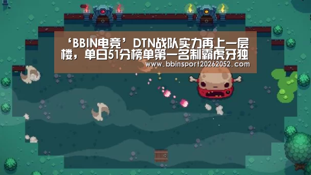 ‘BBIN电竞’DTN战队实力再上一层楼,单日51分榜单第一名制霸虎牙独播PKL赛场(图1) BBIN娱乐城