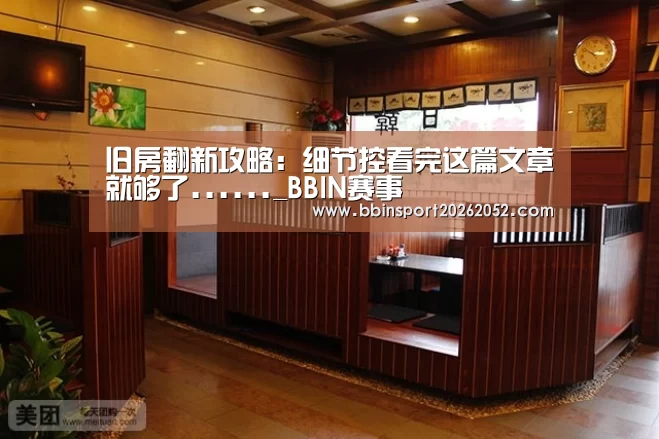 旧房翻新攻略:细节控看完这篇文章就够了......_BBIN赛事(图1) BBIN体育