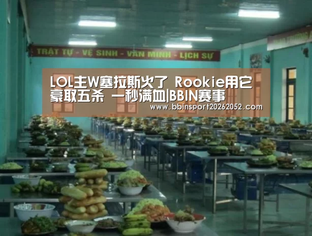LOL主W塞拉斯火了 Rookie用它豪取五杀 一秒满血|BBIN赛事(图2) BBIN娱乐城