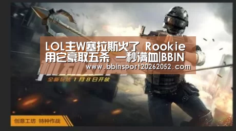 LOL主W塞拉斯火了 Rookie用它豪取五杀 一秒满血|BBIN赛事(图1) BBIN赛事