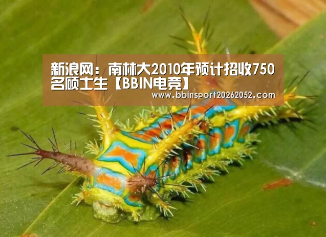 新浪网:南林大2010年预计招收750名硕士生【BBIN电竞】(图4) BBIN娱乐城