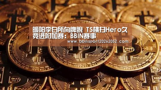 暖阳李白所向睥睨 TS横扫Hero久竞进附加赛:BBIN赛事(图1) BBIN体育